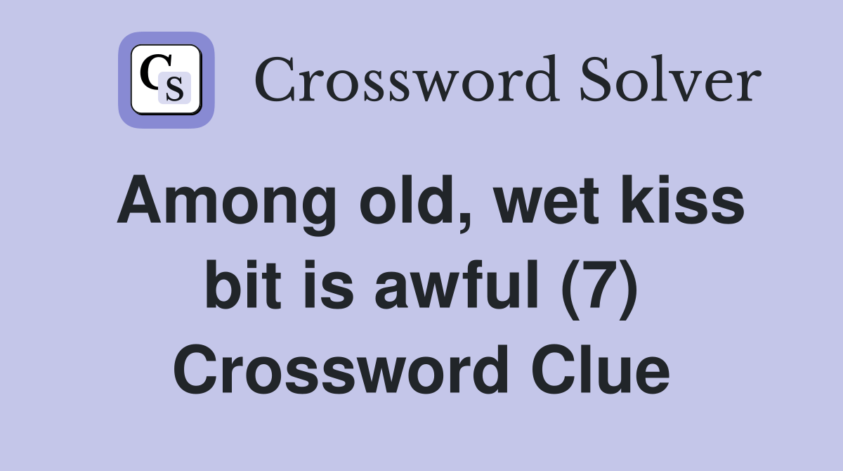 Among old, wet kiss bit is awful (7) Crossword Clue Answers Crossword Solver